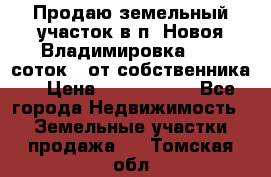 Продаю земельный участок в п. Новоя Владимировка 12,3 соток. (от собственника) › Цена ­ 1 200 000 - Все города Недвижимость » Земельные участки продажа   . Томская обл.